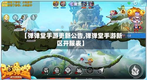 【弹弹堂手游更新公告,弹弹堂手游新区开服表】-第3张图片