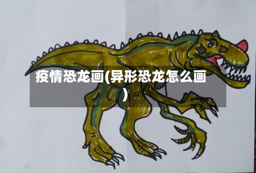 疫情恐龙画(异形恐龙怎么画)