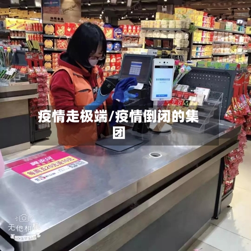 疫情走极端/疫情倒闭的集团
