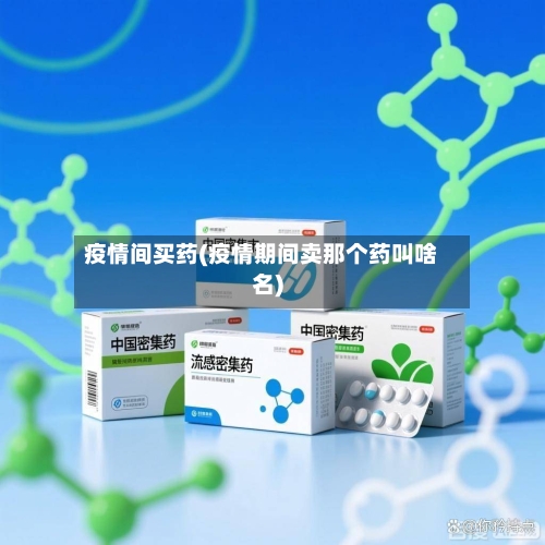 疫情间买药(疫情期间卖那个药叫啥名)-第2张图片