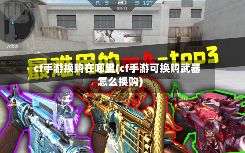 cf手游换购在哪里(cf手游可换购武器怎么换购)-第2张图片