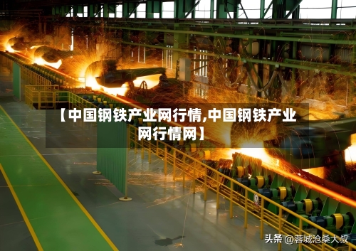 【中国钢铁产业网行情,中国钢铁产业网行情网】