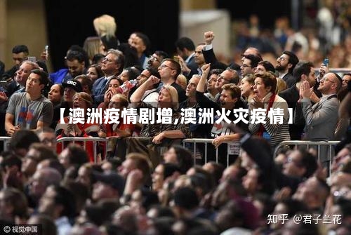 【澳洲疫情剧增,澳洲火灾疫情】