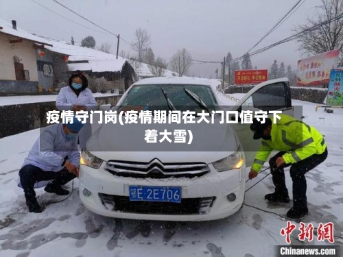 疫情守门岗(疫情期间在大门口值守下着大雪)-第2张图片