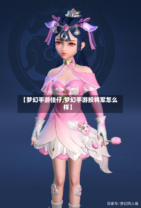 【梦幻手游佳仔,梦幻手游鲛将军怎么样】-第2张图片