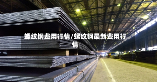 螺纹钢费用行情/螺纹钢最新费用行情