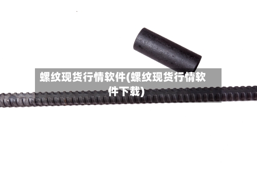 螺纹现货行情软件(螺纹现货行情软件下载)