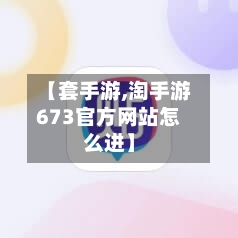 【套手游,淘手游673官方网站怎么进】