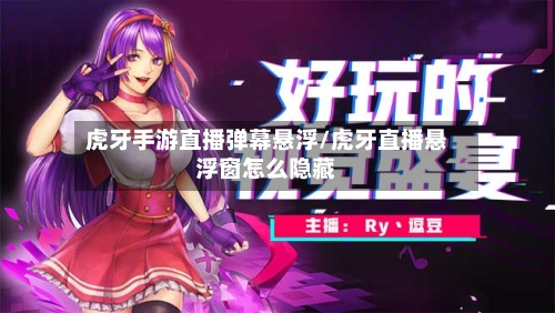 虎牙手游直播弹幕悬浮/虎牙直播悬浮窗怎么隐藏