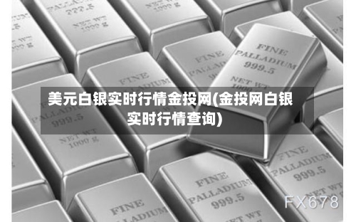 美元白银实时行情金投网(金投网白银实时行情查询)-第2张图片