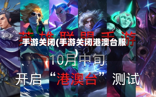 手游关闭(手游关闭港澳台服)-第2张图片