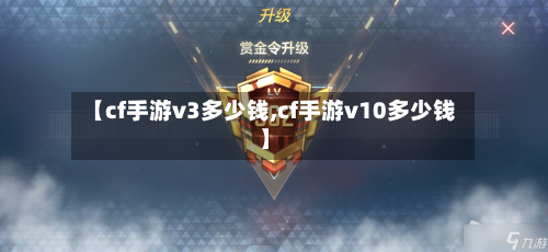 【cf手游v3多少钱,cf手游v10多少钱】