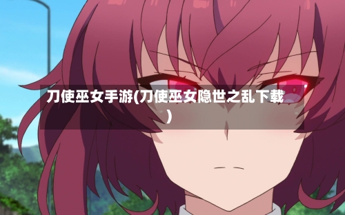 刀使巫女手游(刀使巫女隐世之乱下载)