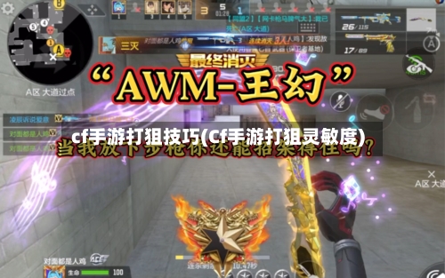 cf手游打狙技巧(Cf手游打狙灵敏度)-第2张图片