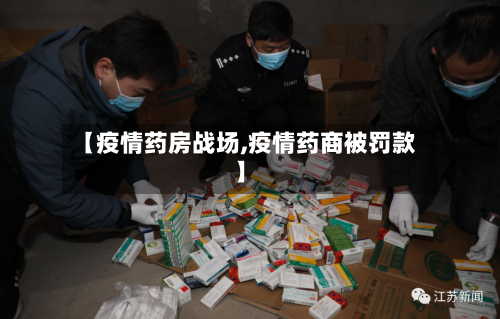 【疫情药房战场,疫情药商被罚款】-第2张图片