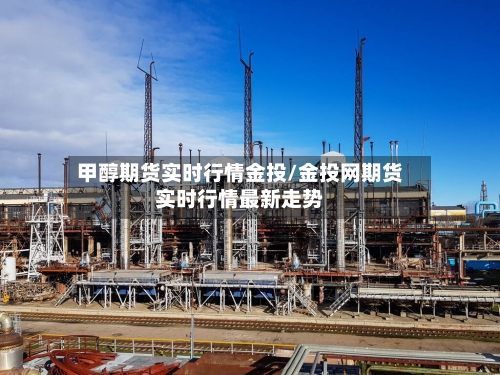 甲醇期货实时行情金投/金投网期货实时行情最新走势