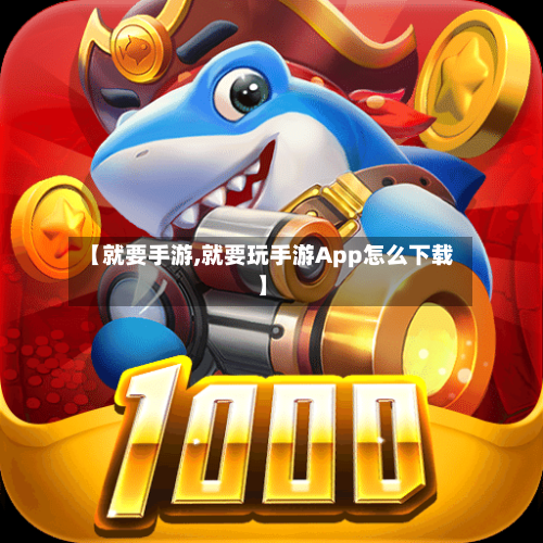 【就要手游,就要玩手游App怎么下载】