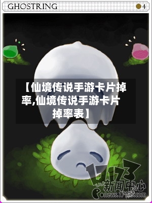 【仙境传说手游卡片掉率,仙境传说手游卡片掉率表】-第2张图片