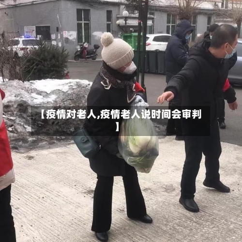 【疫情对老人,疫情老人说时间会审判】-第2张图片