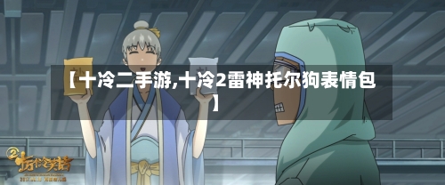 【十冷二手游,十冷2雷神托尔狗表情包】