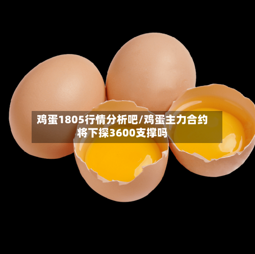 鸡蛋1805行情分析吧/鸡蛋主力合约将下探3600支撑吗