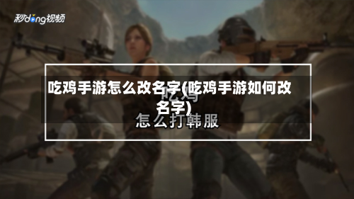 吃鸡手游怎么改名字(吃鸡手游如何改名字)-第2张图片