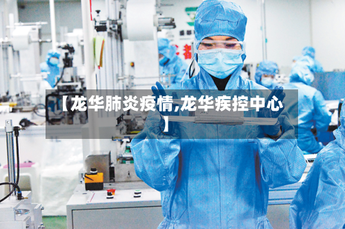 【龙华肺炎疫情,龙华疾控中心】-第3张图片