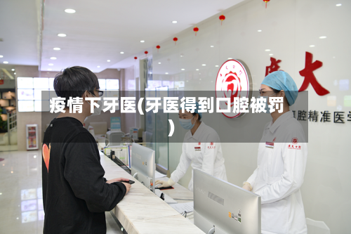 疫情下牙医(牙医得到口腔被罚)-第2张图片