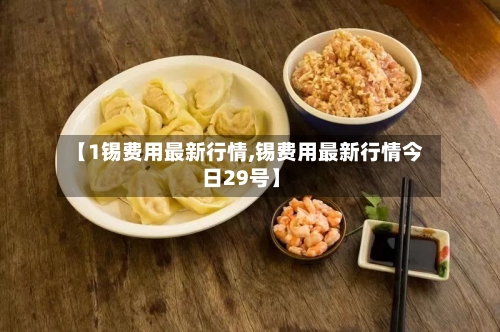 【1锡费用最新行情,锡费用最新行情今日29号】