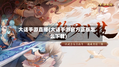 大话手游直播(大话手游官方正版怎么下载)