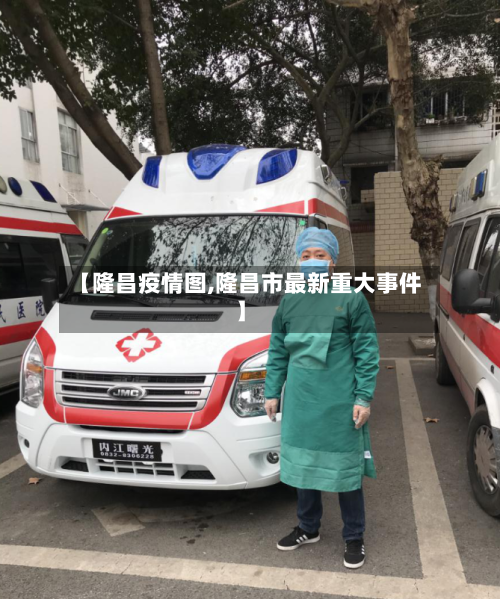 【隆昌疫情图,隆昌市最新重大事件】-第3张图片