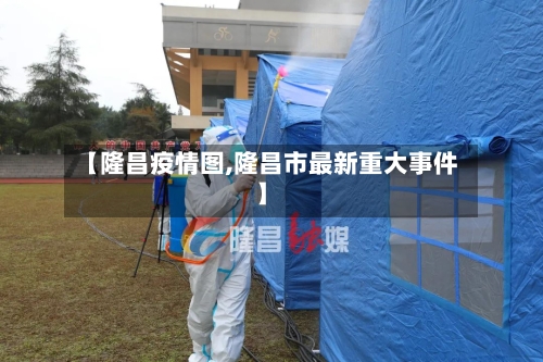 【隆昌疫情图,隆昌市最新重大事件】-第2张图片