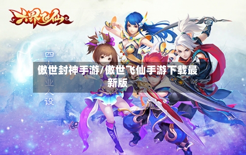 傲世封神手游/傲世飞仙手游下载最新版