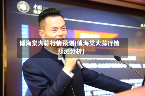 傅海棠大蒜行情预测(傅海棠大蒜行情预测分析)