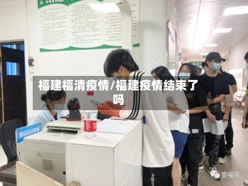 福建福清疫情/福建疫情结束了吗-第2张图片