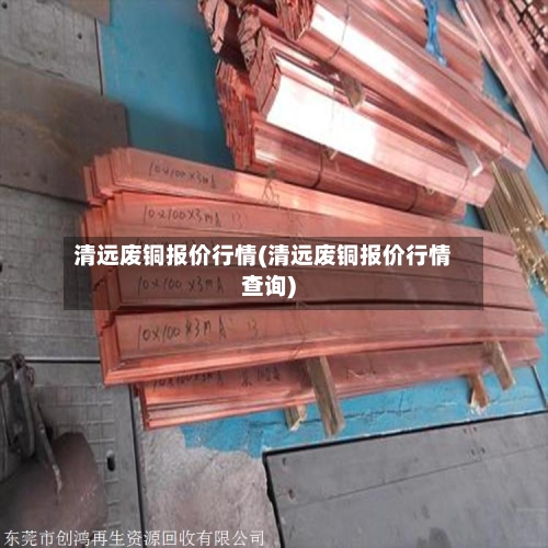 清远废铜报价行情(清远废铜报价行情查询)-第3张图片