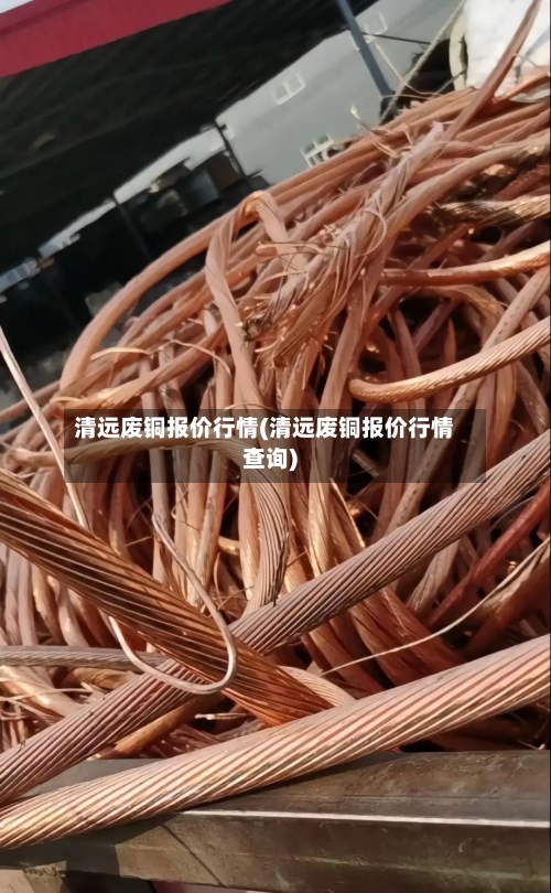 清远废铜报价行情(清远废铜报价行情查询)