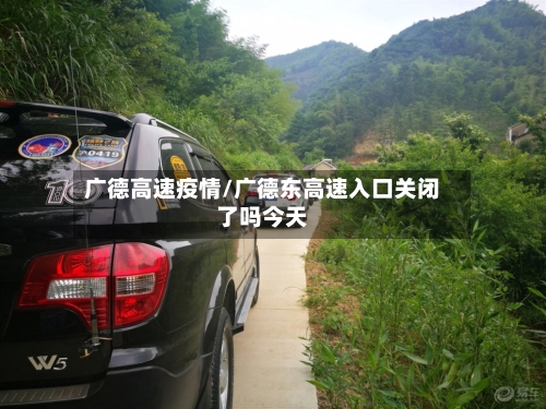 广德高速疫情/广德东高速入口关闭了吗今天-第2张图片