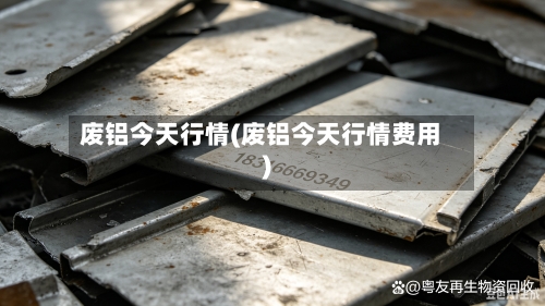 废铝今天行情(废铝今天行情费用)-第3张图片