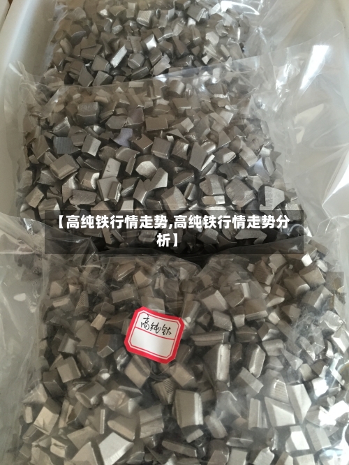 【高纯铁行情走势,高纯铁行情走势分析】
