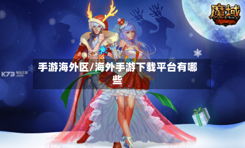 手游海外区/海外手游下载平台有哪些