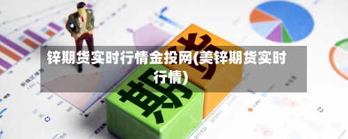 锌期货实时行情金投网(美锌期货实时行情)-第2张图片
