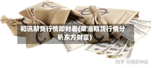和讯期货行情即时看(菜油期货行情分析东方财富)