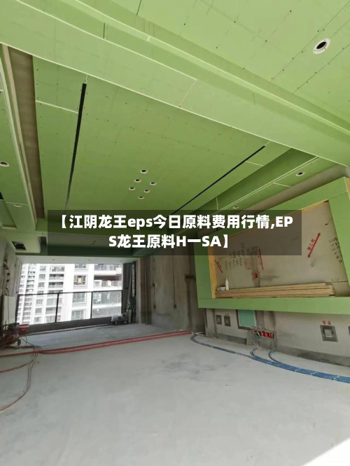 【江阴龙王eps今日原料费用行情,EPS龙王原料H一SA】-第2张图片