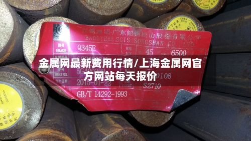 金属网最新费用行情/上海金属网官方网站每天报价-第2张图片