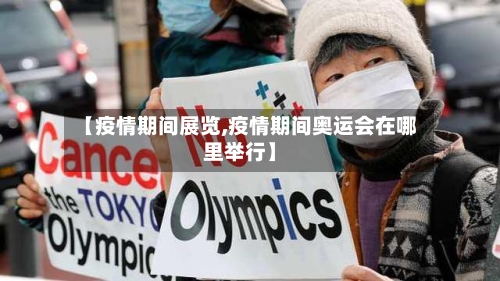 【疫情期间展览,疫情期间奥运会在哪里举行】