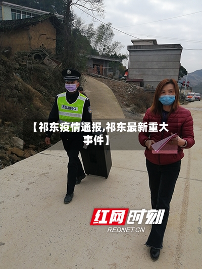 【祁东疫情通报,祁东最新重大事件】
