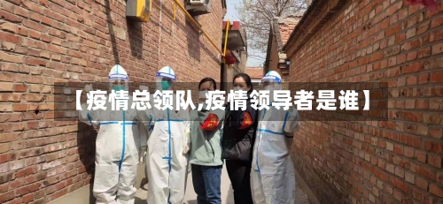 【疫情总领队,疫情领导者是谁】-第2张图片