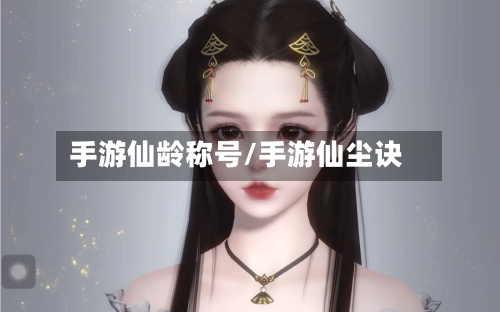 手游仙龄称号/手游仙尘诀-第2张图片