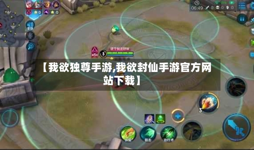 【我欲独尊手游,我欲封仙手游官方网站下载】